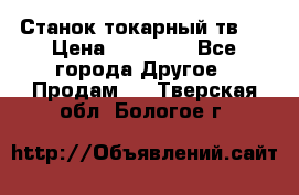 Станок токарный тв-4 › Цена ­ 53 000 - Все города Другое » Продам   . Тверская обл.,Бологое г.